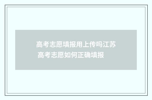 高考志愿填报用上传吗江苏 高考志愿如何正确填报