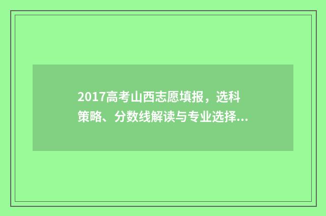 2017高考山西志愿填报，选科策略、分数线解读与专业选择！ 山西2017高考位次