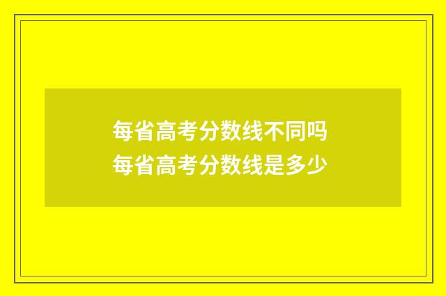每省高考分数线不同吗 每省高考分数线是多少