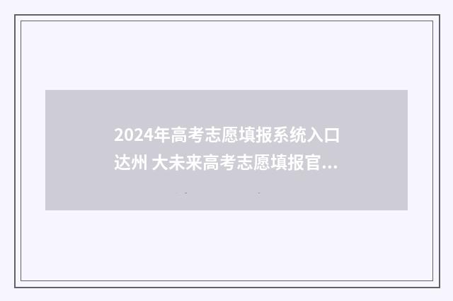 2024年高考志愿填报系统入口达州 大未来高考志愿填报官网