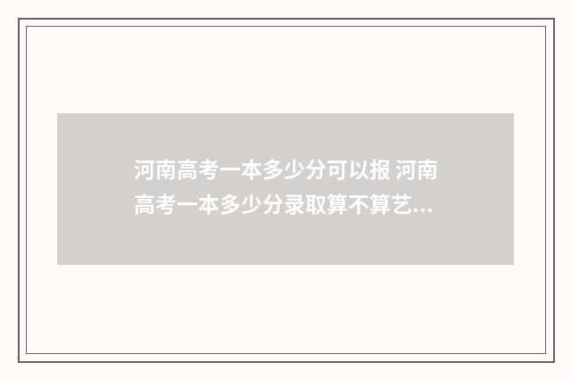 河南高考一本多少分可以报 河南高考一本多少分录取算不算艺术加分