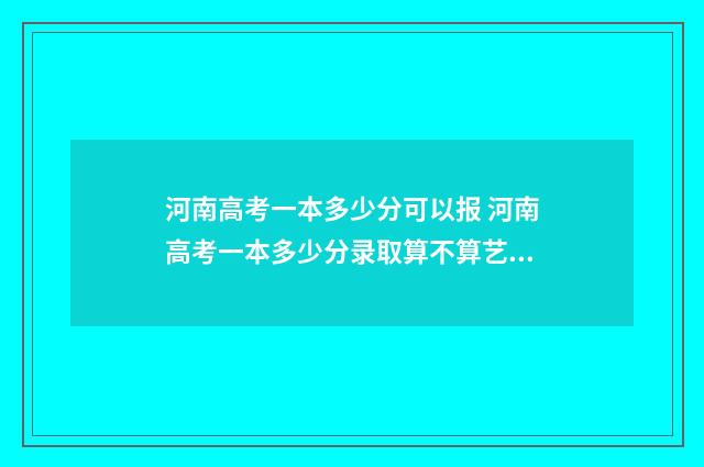 河南高考一本多少分可以报 河南高考一本多少分录取算不算艺术加分