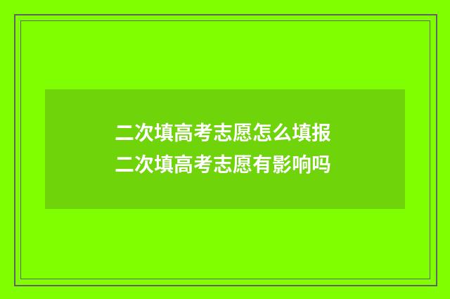 二次填高考志愿怎么填报 二次填高考志愿有影响吗