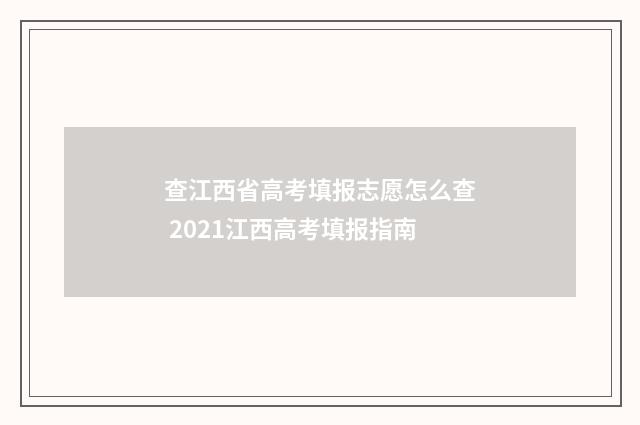 查江西省高考填报志愿怎么查 2021江西高考填报指南
