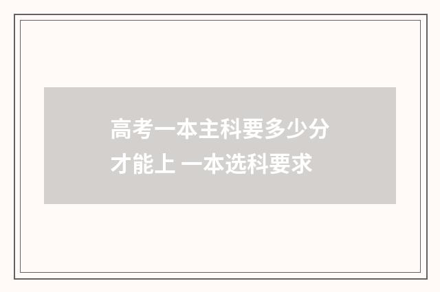 高考一本主科要多少分才能上 一本选科要求