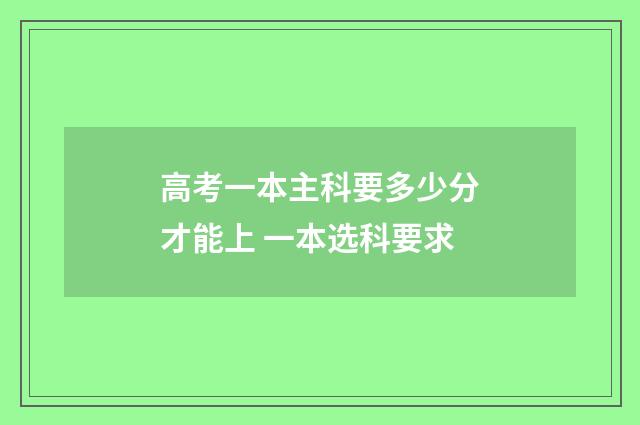 高考一本主科要多少分才能上 一本选科要求