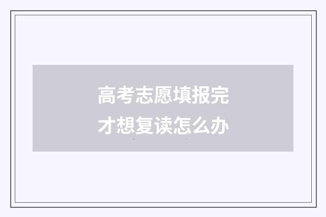 高考志愿填报完才想复读怎么办