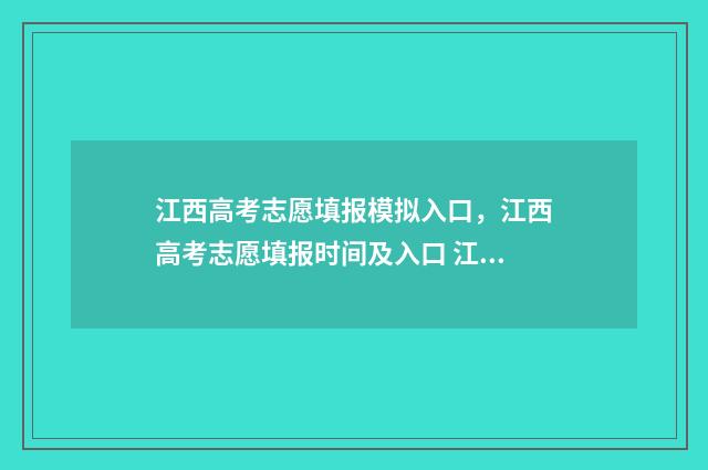 江西高考志愿填报模拟入口，江西高考志愿填报时间及入口 江西高考志愿填报查询入口官网