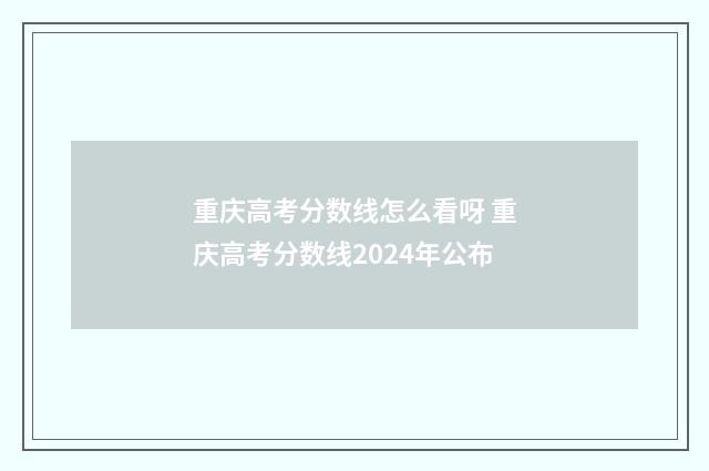 重庆高考分数线怎么看呀 重庆高考分数线2024年公布
