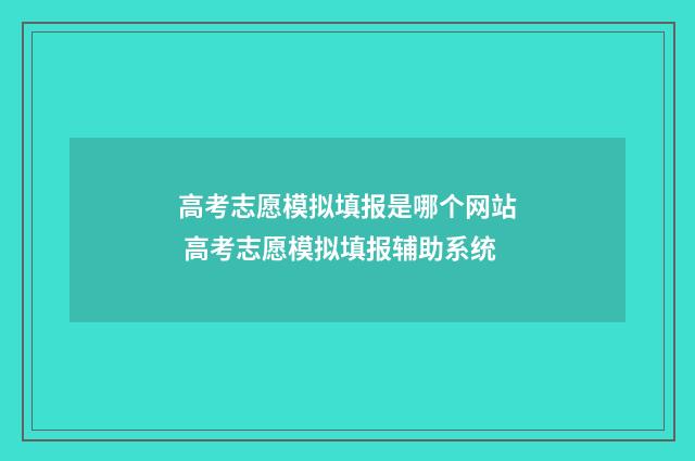 高考志愿模拟填报是哪个网站 高考志愿模拟填报辅助系统