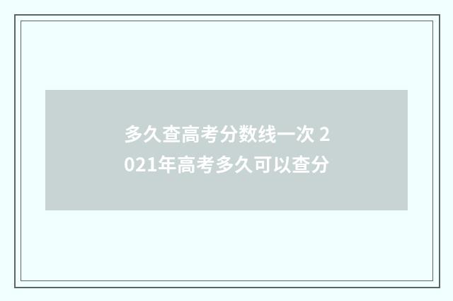 多久查高考分数线一次 2021年高考多久可以查分