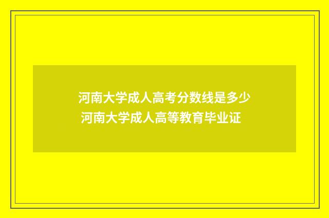 河南大学成人高考分数线是多少 河南大学成人高等教育毕业证