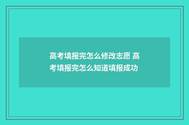 高考填报完怎么修改志愿 高考填报完怎么知道填报成功