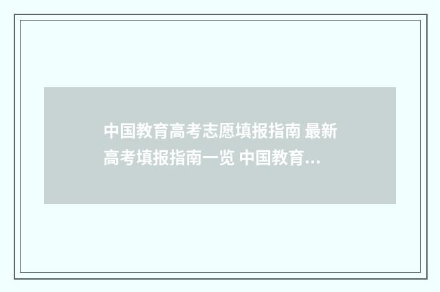 中国教育高考志愿填报指南 最新高考填报指南一览 中国教育2021高考志愿填报服务平台