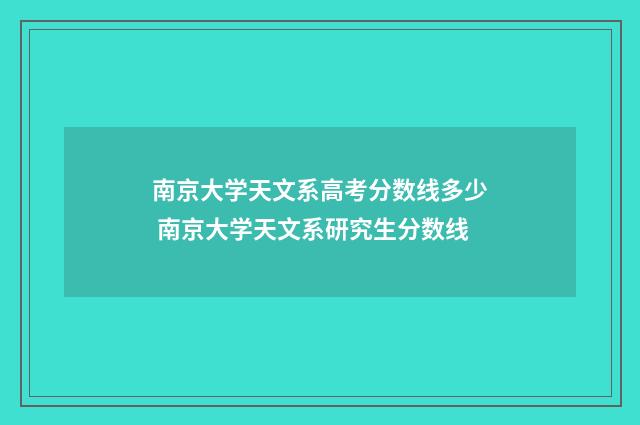 南京大学天文系高考分数线多少 南京大学天文系研究生分数线