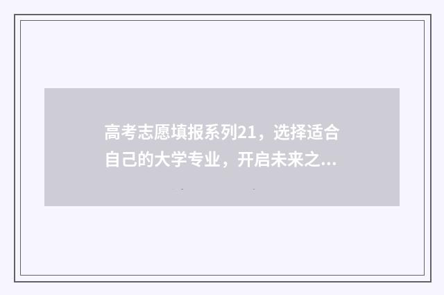 高考志愿填报系列21，选择适合自己的大学专业，开启未来之门！ 高考志愿填报系统