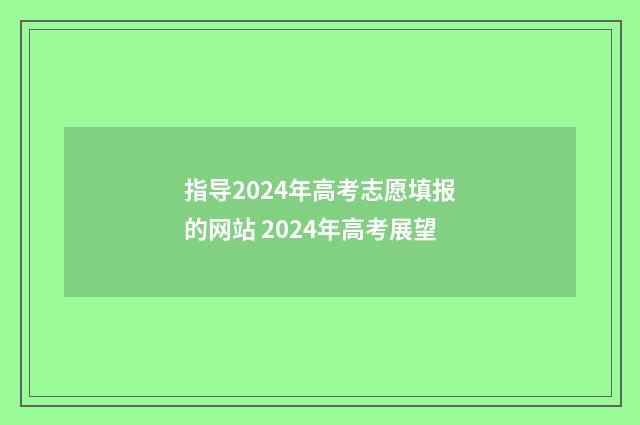 指导2024年高考志愿填报的网站 2024年高考展望