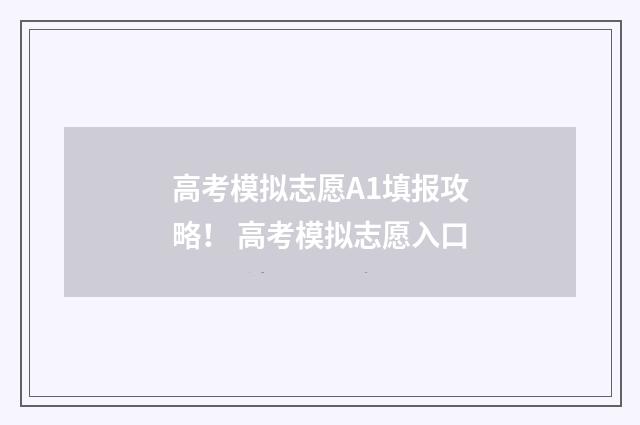 高考模拟志愿A1填报攻略！ 高考模拟志愿入口