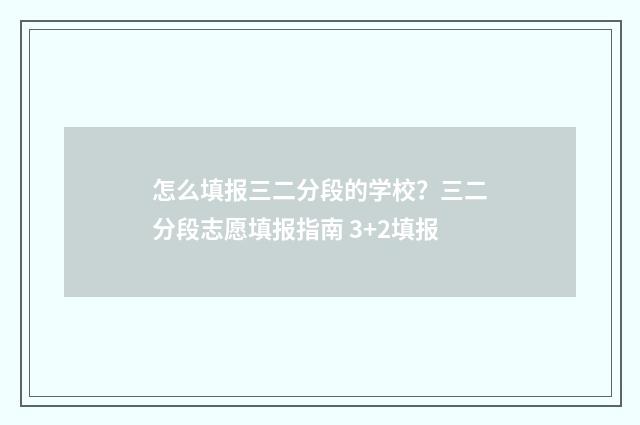 怎么填报三二分段的学校？三二分段志愿填报指南 3+2填报