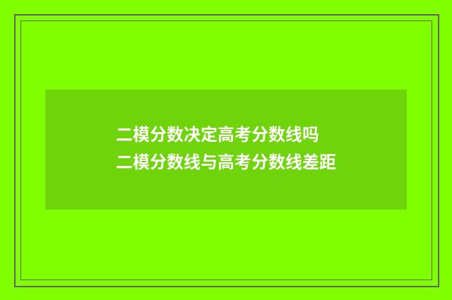 二模分数决定高考分数线吗 二模分数线与高考分数线差距