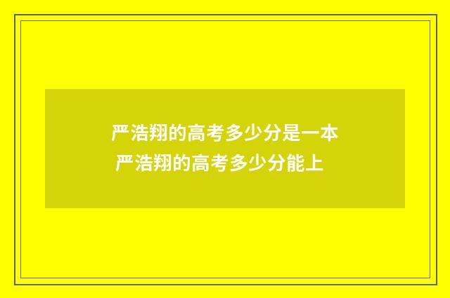 严浩翔的高考多少分是一本 严浩翔的高考多少分能上