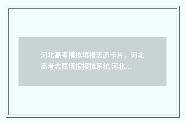 河北高考模拟填报志愿卡片，河北高考志愿填报模拟系统 河北高考模拟填报系统官网