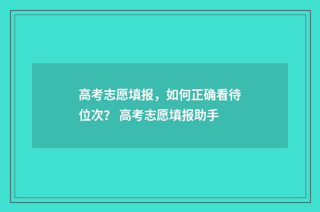 高考志愿填报，如何正确看待位次？ 高考志愿填报助手