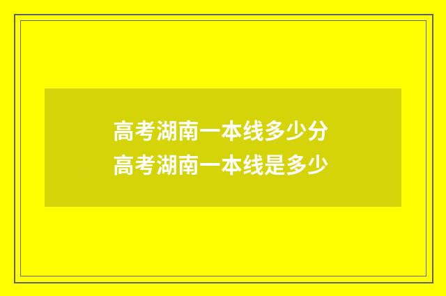 高考湖南一本线多少分 高考湖南一本线是多少