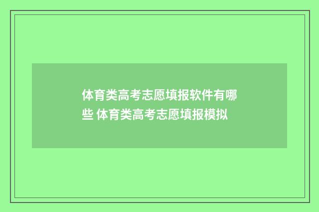 体育类高考志愿填报软件有哪些 体育类高考志愿填报模拟