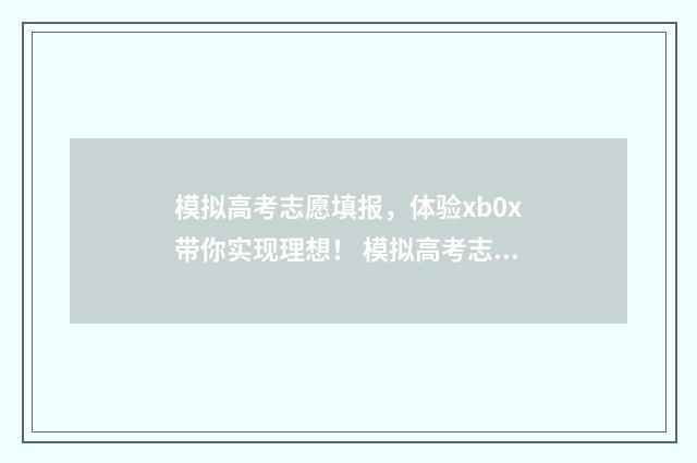 模拟高考志愿填报，体验xb0x带你实现理想！ 模拟高考志愿填报