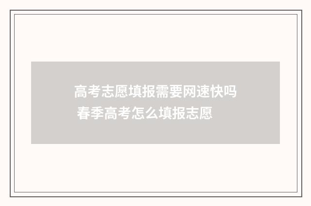 高考志愿填报需要网速快吗 春季高考怎么填报志愿