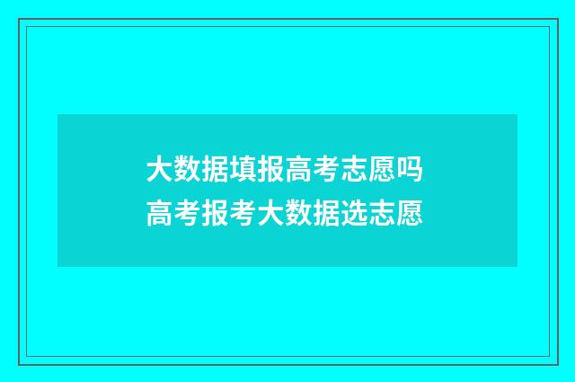 大数据填报高考志愿吗 高考报考大数据选志愿