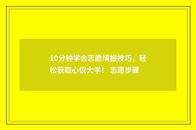 10分钟学会志愿填报技巧，轻松获取心仪大学！ 志愿步骤
