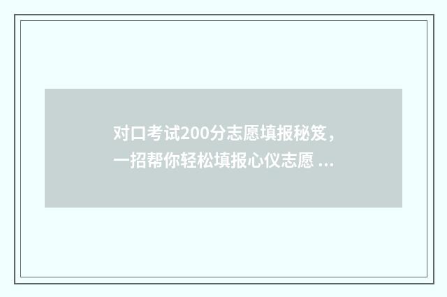 对口考试200分志愿填报秘笈，一招帮你轻松填报心仪志愿 对口考600分难吗