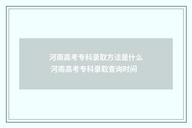 河南高考专科录取方法是什么 河南高考专科录取查询时间
