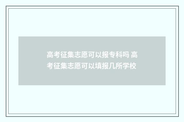 高考征集志愿可以报专科吗 高考征集志愿可以填报几所学校