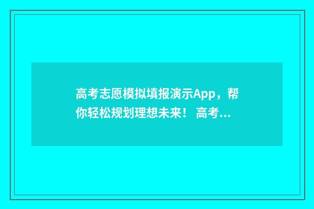 高考志愿模拟填报演示App，帮你轻松规划理想未来！ 高考志愿模拟填报系统入口