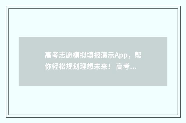 高考志愿模拟填报演示App，帮你轻松规划理想未来！ 高考志愿模拟填报系统入口
