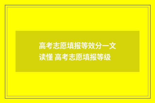 高考志愿填报等效分一文读懂 高考志愿填报等级