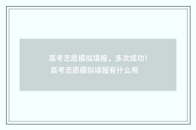 高考志愿模拟填报，多次成功！ 高考志愿模拟填报有什么用