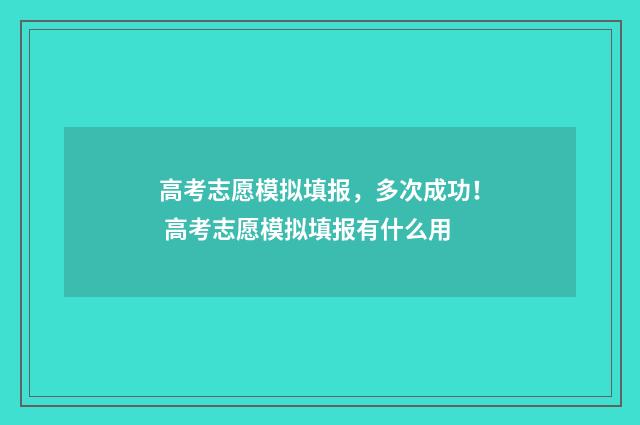 高考志愿模拟填报，多次成功！ 高考志愿模拟填报有什么用