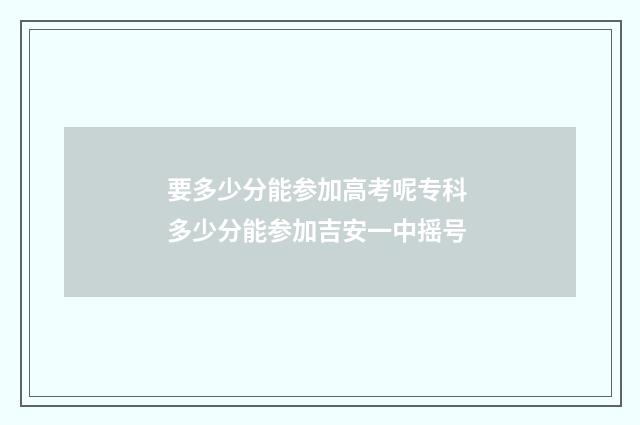 要多少分能参加高考呢专科 多少分能参加吉安一中摇号