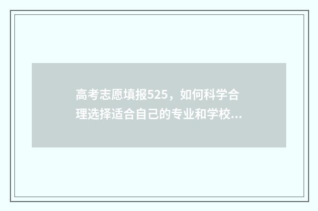 高考志愿填报525，如何科学合理选择适合自己的专业和学校？ 高考志愿填报技巧
