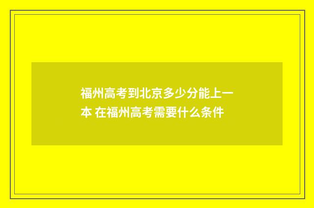 福州高考到北京多少分能上一本 在福州高考需要什么条件