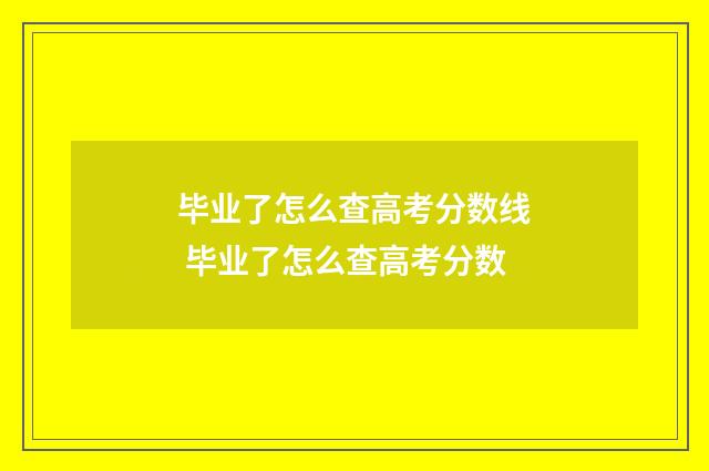 毕业了怎么查高考分数线 毕业了怎么查高考分数