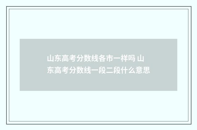 山东高考分数线各市一样吗 山东高考分数线一段二段什么意思