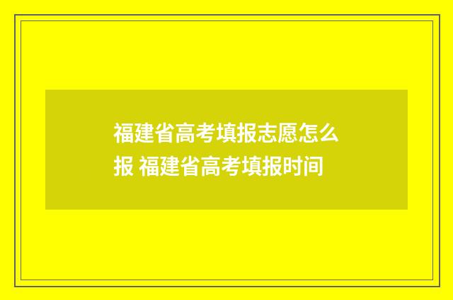 福建省高考填报志愿怎么报 福建省高考填报时间