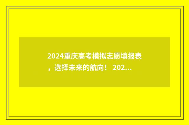 2024重庆高考模拟志愿填报表，选择未来的航向！ 2024重庆高考模拟调研卷历史