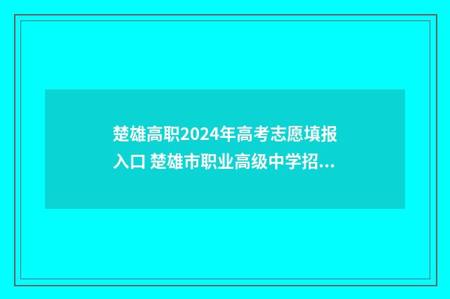 楚雄高职2024年高考志愿填报入口 楚雄市职业高级中学招生