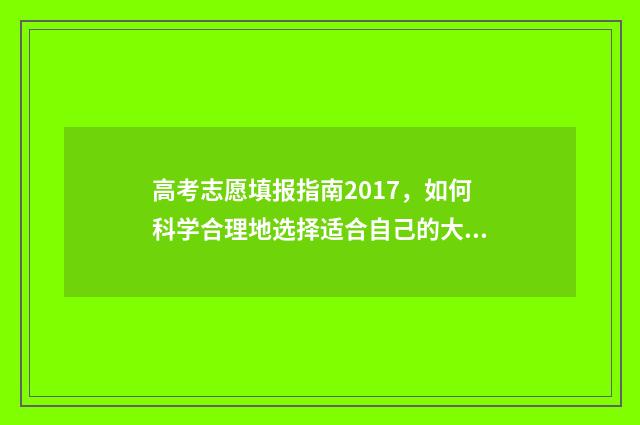 高考志愿填报指南2017，如何科学合理地选择适合自己的大学专业？ 高考志愿填报专家